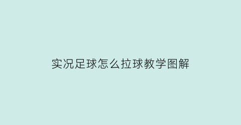 实况足球怎么拉球教学图解(实况足球怎么拉人跑位)