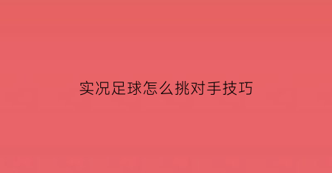 实况足球怎么挑对手技巧(实况足球怎样选球员)