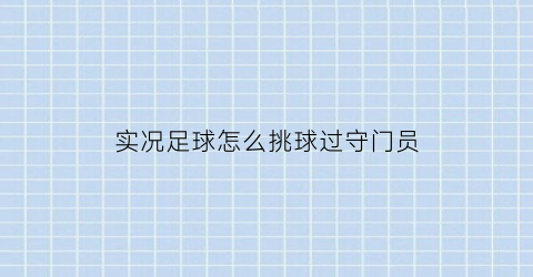 实况足球怎么挑球过守门员(实况足球怎么过门将)