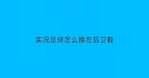 实况足球怎么换左后卫鞋(实况足球中后卫左右脚)