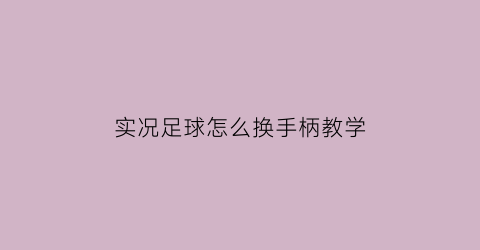 实况足球怎么换手柄教学(实况足球怎么切换手柄)