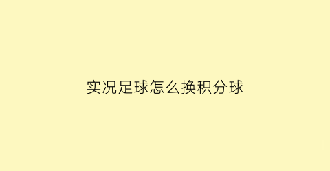 实况足球怎么换积分球(实况足球怎么换积分球员)