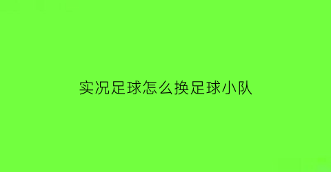 实况足球怎么换足球小队(实况足球怎么换队形)