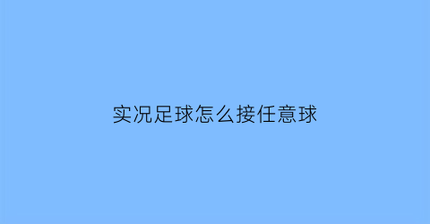 实况足球怎么接任意球(实况足球接球技巧)