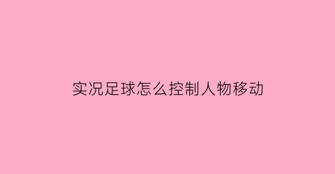 实况足球怎么控制人物移动(实况足球怎么让球员自己踢)