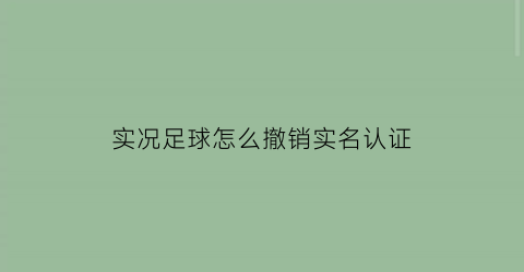 实况足球怎么撤销实名认证(实况足球如何解除绑定身份证)