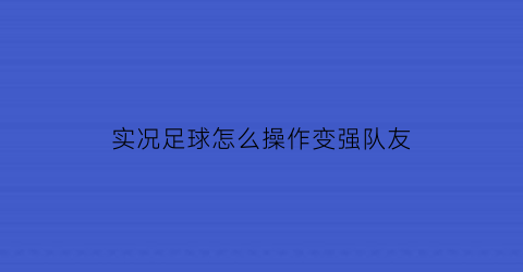 实况足球怎么操作变强队友(实况足球如何让队友跑位)