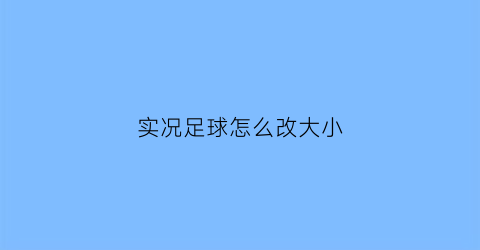 实况足球怎么改大小(实况足球怎么改大小球员名字)