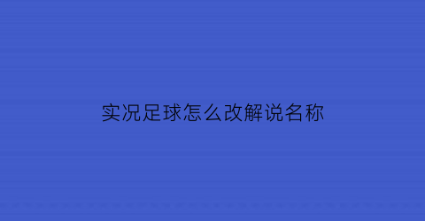 实况足球怎么改解说名称(实况足球2021怎么改解说)