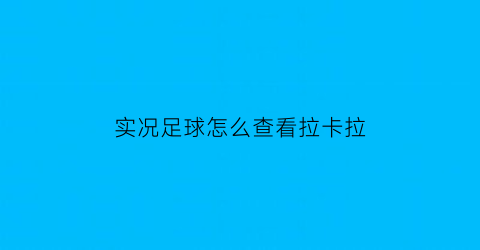 实况足球怎么查看拉卡拉(实况足球2021卡卡在哪)