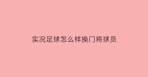 实况足球怎么样换门将球员(实况足球怎么样换门将球员呢)