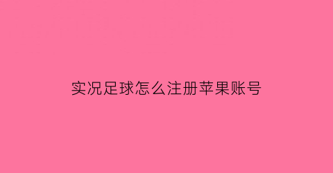 实况足球怎么注册苹果账号(实况足球怎么注册苹果账号啊)