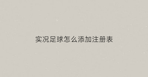 实况足球怎么添加注册表(实况足球怎么重新注册)