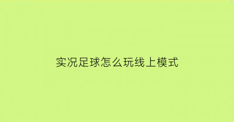 实况足球怎么玩线上模式(实况足球怎么线上对战)