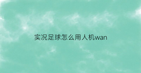 实况足球怎么用人机wan(实况足球人机训练在哪里)