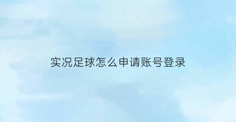 实况足球怎么申请账号登录(实况足球怎么注册小号)