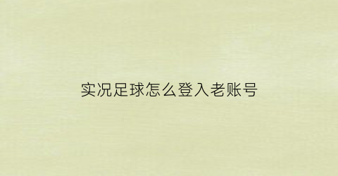 实况足球怎么登入老账号(实况足球怎么登入老账号手机)