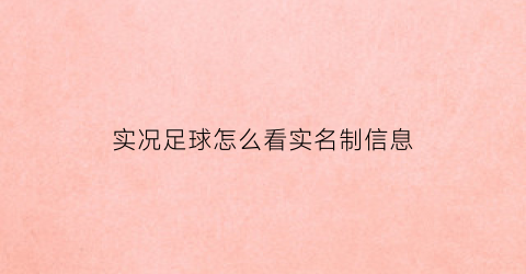 实况足球怎么看实名制信息(实况足球怎么看实名认证)