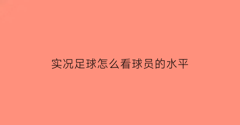 实况足球怎么看球员的水平(实况足球手游怎么看球员状态好不好)