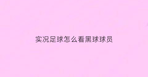 实况足球怎么看黑球球员(实况足球怎么看有几个黑球)