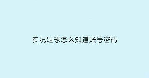 实况足球怎么知道账号密码(实况足球怎么找回密码)