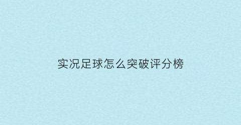 实况足球怎么突破评分榜(实况足球怎么提高评分)