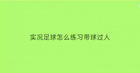 实况足球怎么练习带球过人(实况足球手游带球过人技巧)