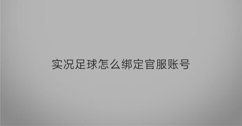 实况足球怎么绑定官服账号(实况足球在哪绑定)