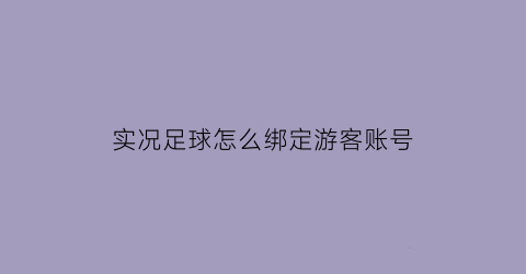 实况足球怎么绑定游客账号(实况足球2021怎么绑定玩家id)