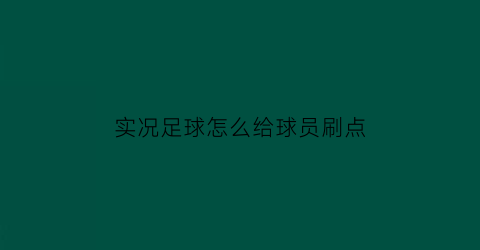 实况足球怎么给球员刷点(实况足球技巧怎么刷)