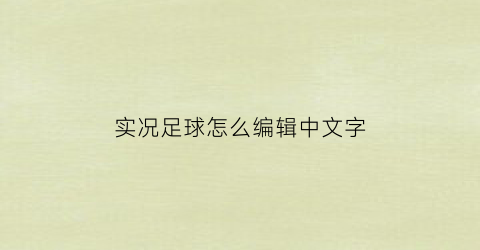 实况足球怎么编辑中文字(实况足球怎么改成英文)