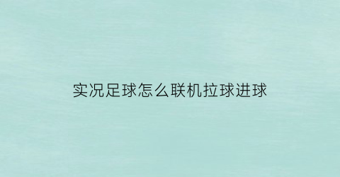 实况足球怎么联机拉球进球(实况足球怎么联机拉球进球的)