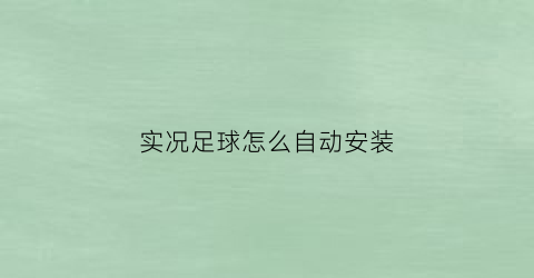 实况足球怎么自动安装(实况足球2020关闭自动更新)