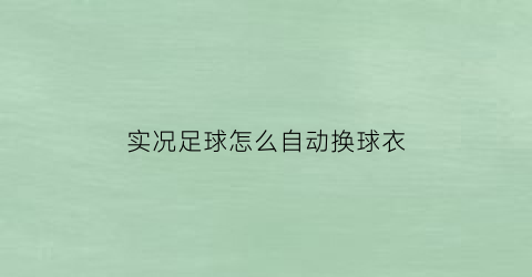 实况足球怎么自动换球衣(实况足球如何自动换人)