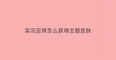 实况足球怎么获得主题皮肤(实况足球主题皮肤怎么设置)