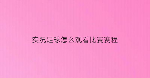 实况足球怎么观看比赛赛程(实况足球怎么观看比赛赛程的)