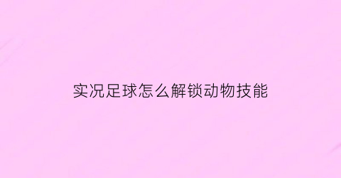 实况足球怎么解锁动物技能(实况足球怎么解锁动物技能栏)