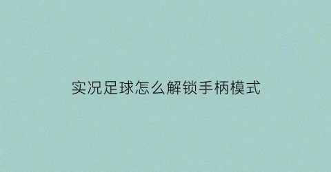 实况足球怎么解锁手柄模式(实况足球怎么解锁手柄模式啊)