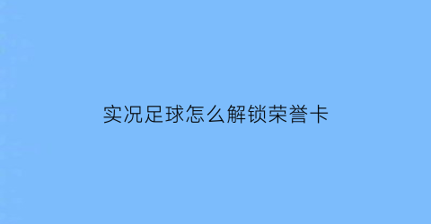 实况足球怎么解锁荣誉卡(实况足球如何获得徽章)