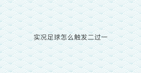 实况足球怎么触发二过一(实况足球手游怎么2过1)