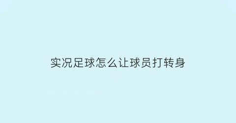 实况足球怎么让球员打转身(实况足球如何转换球员)