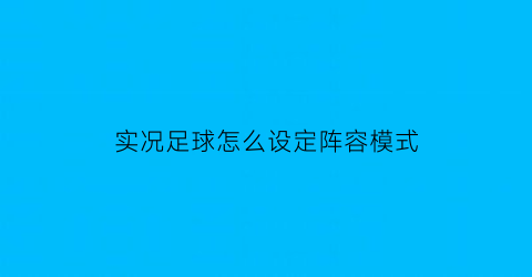 实况足球怎么设定阵容模式(实况足球怎么设置任意球队员)