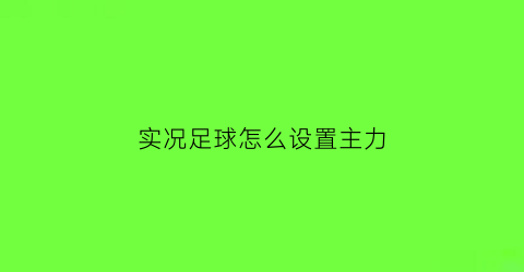 实况足球怎么设置主力(实况足球怎么让他自己踢)