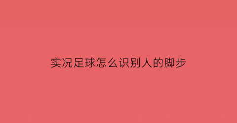 实况足球怎么识别人的脚步(实况足球怎么靠人)