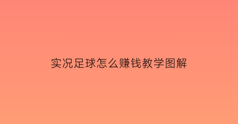 实况足球怎么赚钱教学图解(实况足球怎么赚钱教学图解视频)