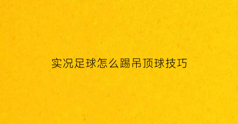 实况足球怎么踢吊顶球技巧(实况足球如何吊射门)