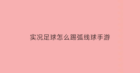 实况足球怎么踢弧线球手游(实况足球如何踢弧线球)