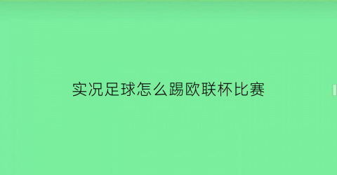 实况足球怎么踢欧联杯比赛(实况足球2020欧洲杯51修正版怎样进球)