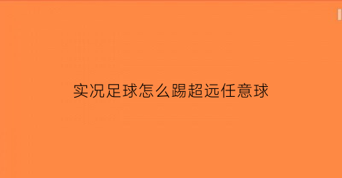 实况足球怎么踢超远任意球(实况足球中任意球的踢法)