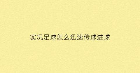 实况足球怎么迅速传球进球(实况足球怎么朝着想要的方向传球)